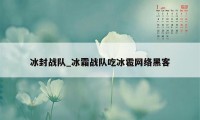 冰封战队_冰霜战队吃冰雹网络黑客