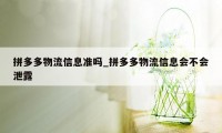 拼多多物流信息准吗_拼多多物流信息会不会泄露