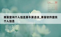 黑客查询个人信息算不算违法_黑客软件查找个人信息