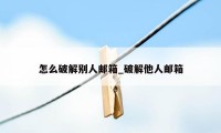 怎么破解别人邮箱_破解他人邮箱