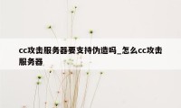 cc攻击服务器要支持伪造吗_怎么cc攻击服务器