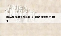 网站显示404怎么解决_网站攻击显示404