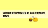 网络攻防演练完整视频播放_网络攻防演练完整视频