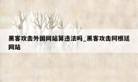 黑客攻击外国网站算违法吗_黑客攻击阿根廷网站