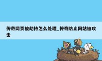 传奇网页被劫持怎么处理_传奇防止网站被攻击