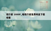 夜行者 1080P_暗夜行者免费网盘下载观看