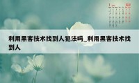 利用黑客技术找到人犯法吗_利用黑客技术找到人