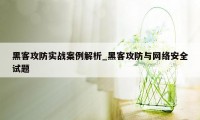 黑客攻防实战案例解析_黑客攻防与网络安全试题