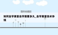 如何自学黑客自学需要多久_自学黑客技术挣钱