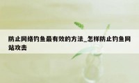 防止网络钓鱼最有效的方法_怎样防止钓鱼网站攻击