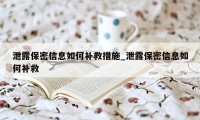 泄露保密信息如何补救措施_泄露保密信息如何补救