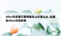 ddos攻击是打服务器出口还是入口_私服给ddos攻击防御