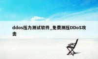 ddos压力测试软件_免费测压DDoS攻击