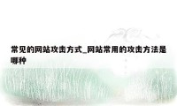 常见的网站攻击方式_网站常用的攻击方法是哪种