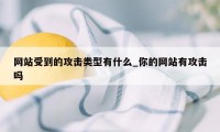 网站受到的攻击类型有什么_你的网站有攻击吗