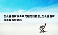 怎么查看有病毒攻击服务器信息_怎么查看有病毒攻击服务器