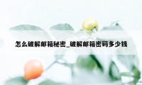 怎么破解邮箱秘密_破解邮箱密码多少钱