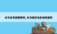 木马会导致断网吗_木马程序会影响网速吗