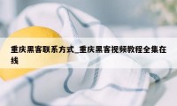 重庆黑客联系方式_重庆黑客视频教程全集在线