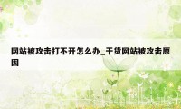 网站被攻击打不开怎么办_干货网站被攻击原因