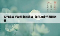 如何攻击手游服务器端口_如何攻击手游服务器