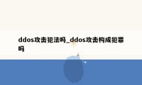 ddos攻击犯法吗_ddos攻击构成犯罪吗