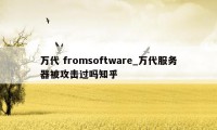 万代 fromsoftware_万代服务器被攻击过吗知乎