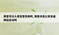 黑客可以入侵交警系统吗_黑客攻击公安交通网站犯法吗