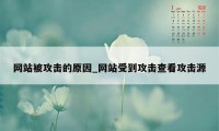 网站被攻击的原因_网站受到攻击查看攻击源