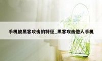 手机被黑客攻击的特征_黑客攻击他人手机