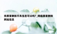 找黑客删除不良信息可以吗?_网络黑客删除网站信息