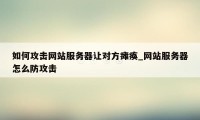 如何攻击网站服务器让对方瘫痪_网站服务器怎么防攻击