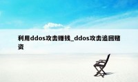 利用ddos攻击赚钱_ddos攻击追回赌资