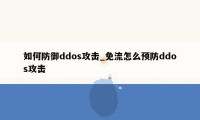 如何防御ddos攻击_免流怎么预防ddos攻击