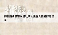 如何防止黑客入侵?_防止黑客入侵的好方法是