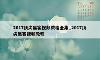 2017顶尖黑客视频教程全集_2017顶尖黑客视频教程