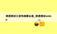 渗透测试工资为啥那么低_渗透测试union