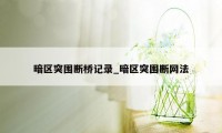 暗区突围断桥记录_暗区突围断网法