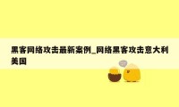 黑客网络攻击最新案例_网络黑客攻击意大利美国