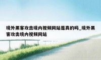 境外黑客攻击境内视频网站是真的吗_境外黑客攻击境内视频网站