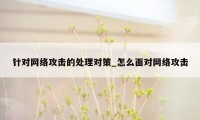 针对网络攻击的处理对策_怎么面对网络攻击