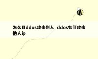 怎么用ddos攻击别人_ddos如何攻击他人ip