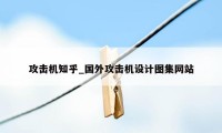 攻击机知乎_国外攻击机设计图集网站