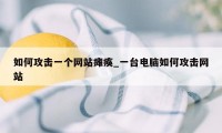 如何攻击一个网站瘫痪_一台电脑如何攻击网站