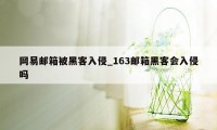 网易邮箱被黑客入侵_163邮箱黑客会入侵吗