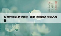 攻击违法网站犯法吗_攻击违规网站问别人要钱