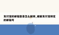 支付宝的邮箱登录怎么解绑_破解支付宝绑定的邮箱号