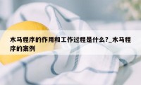 木马程序的作用和工作过程是什么?_木马程序的案例