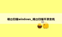 端口扫描windows_端口扫描不到主机