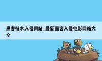 黑客技术入侵网站_最新黑客入侵电影网站大全